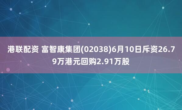 港联配资 富智康集团(02038)6月10日斥资26.79万港元回购2.91万股
