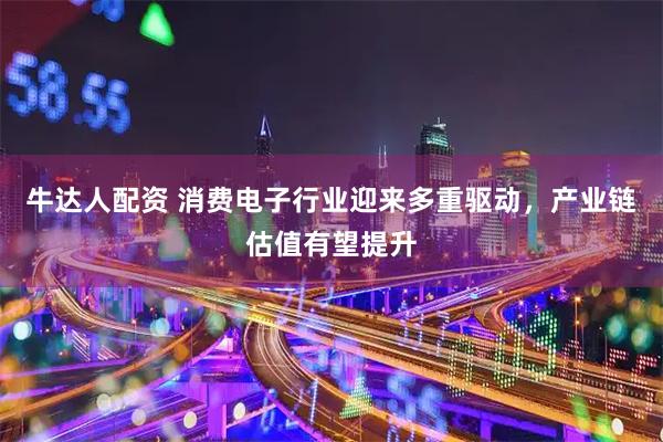 牛达人配资 消费电子行业迎来多重驱动，产业链估值有望提升