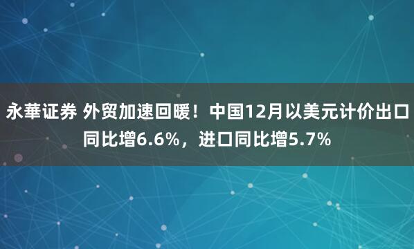 永華证券 外贸加速回暖！中国12月以美元计价出口同比增6.6%，进口同比增5.7%