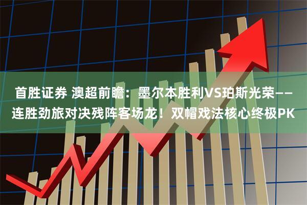 首胜证券 澳超前瞻：墨尔本胜利VS珀斯光荣——连胜劲旅对决残阵客场龙！双帽戏法核心终极PK