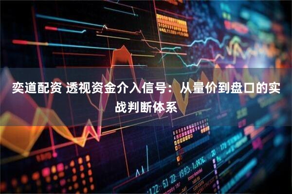 奕道配资 透视资金介入信号：从量价到盘口的实战判断体系