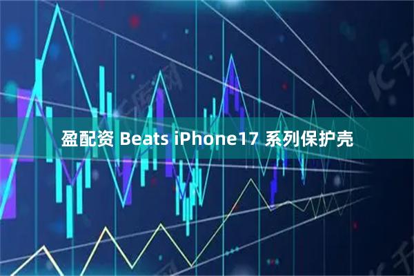 盈配资 Beats iPhone17 系列保护壳