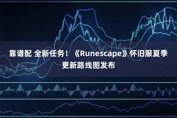 靠谱配 全新任务！《Runescape》怀旧服夏季更新路线图发布